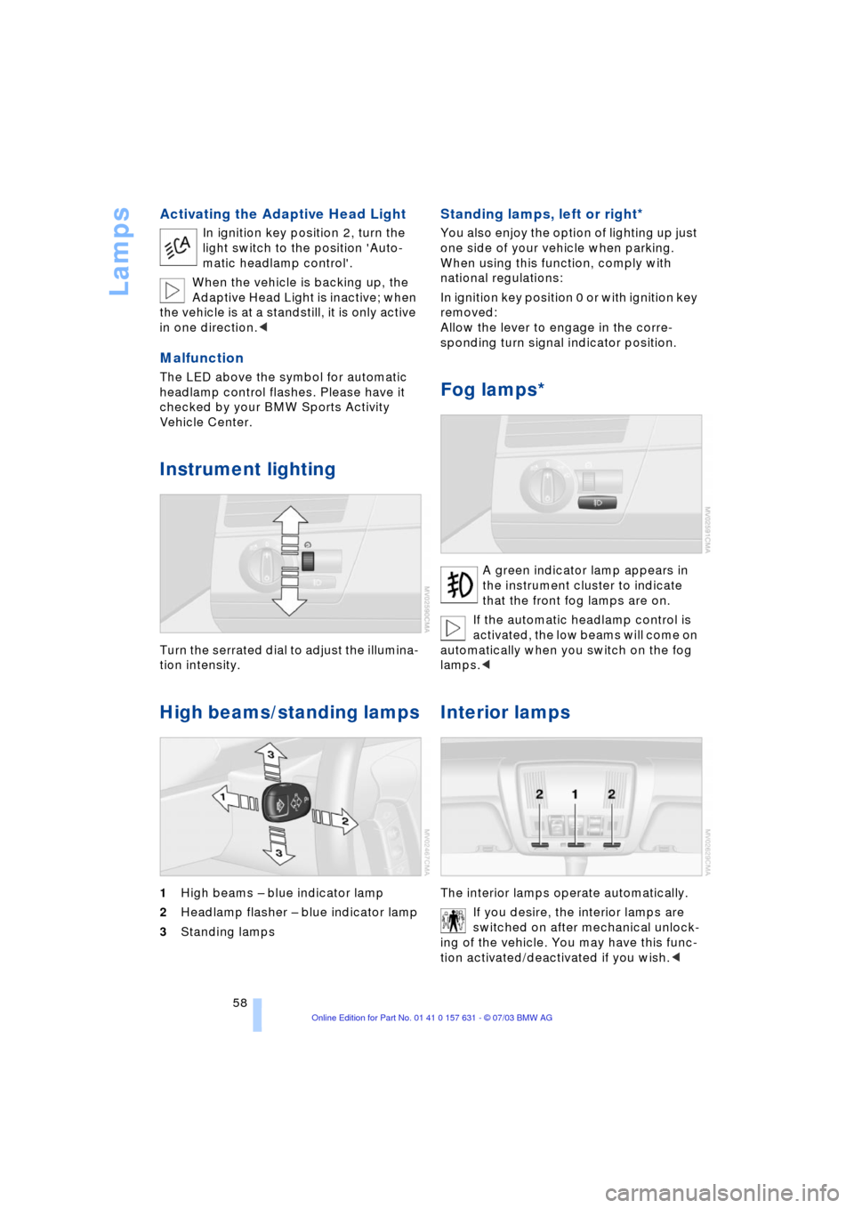 BMW X3 2.5I 2004 E83 User Guide Lamps
58
Activating the Adaptive Head Light
In ignition key position 2, turn the 
light switch to the position Auto-
matic headlamp control.
When the vehicle is backing up, the 
Adaptive Head Light 