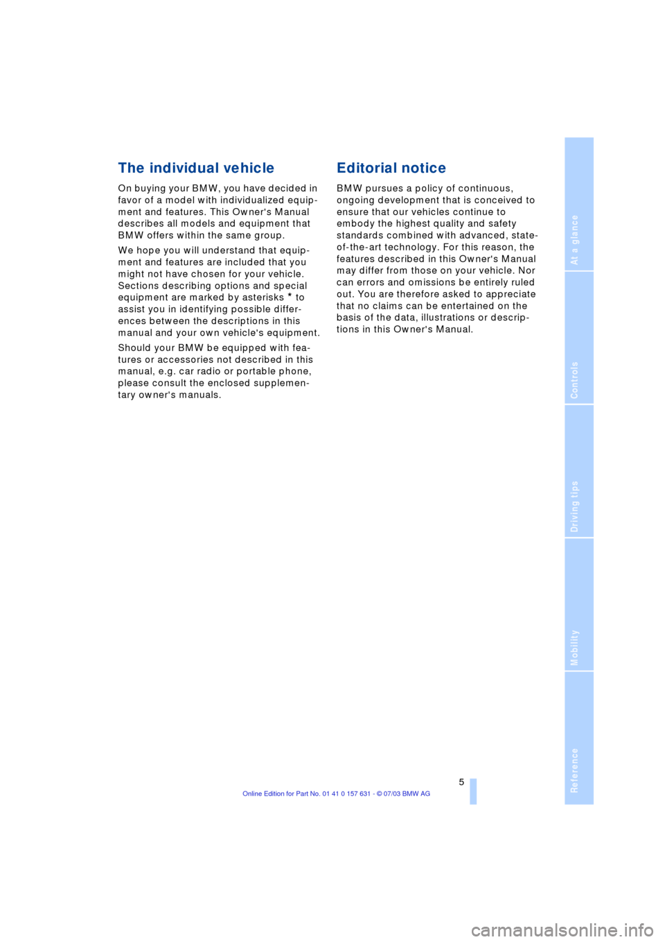 BMW X3 3.0I 2004 E83 Owners Manual  
Reference
At a glance
Controls
Driving tips
Mobility
 
 5
 
The individual vehicle
 
On buying your BMW, you have decided in 
favor of a model with individualized equip-
ment and features. This Owne