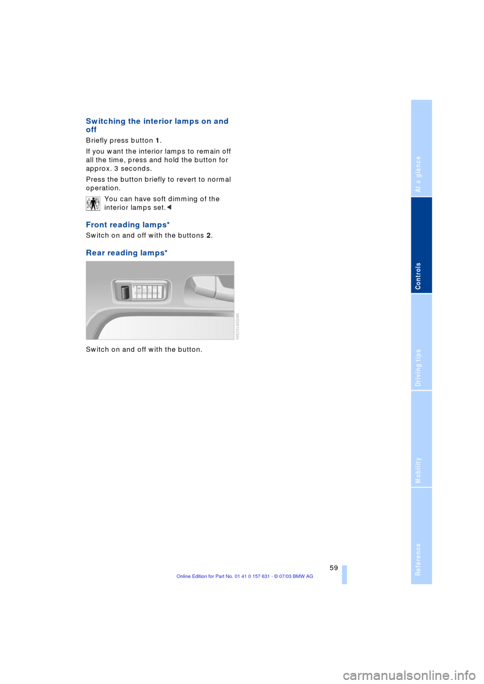 BMW X3 3.0I 2004 E83 Repair Manual Reference
At a glance
Controls
Driving tips
Mobility
 59
Switching the interior lamps on and 
off 
Briefly press button 1.
If you want the interior lamps to remain off 
all the time, press and hold th