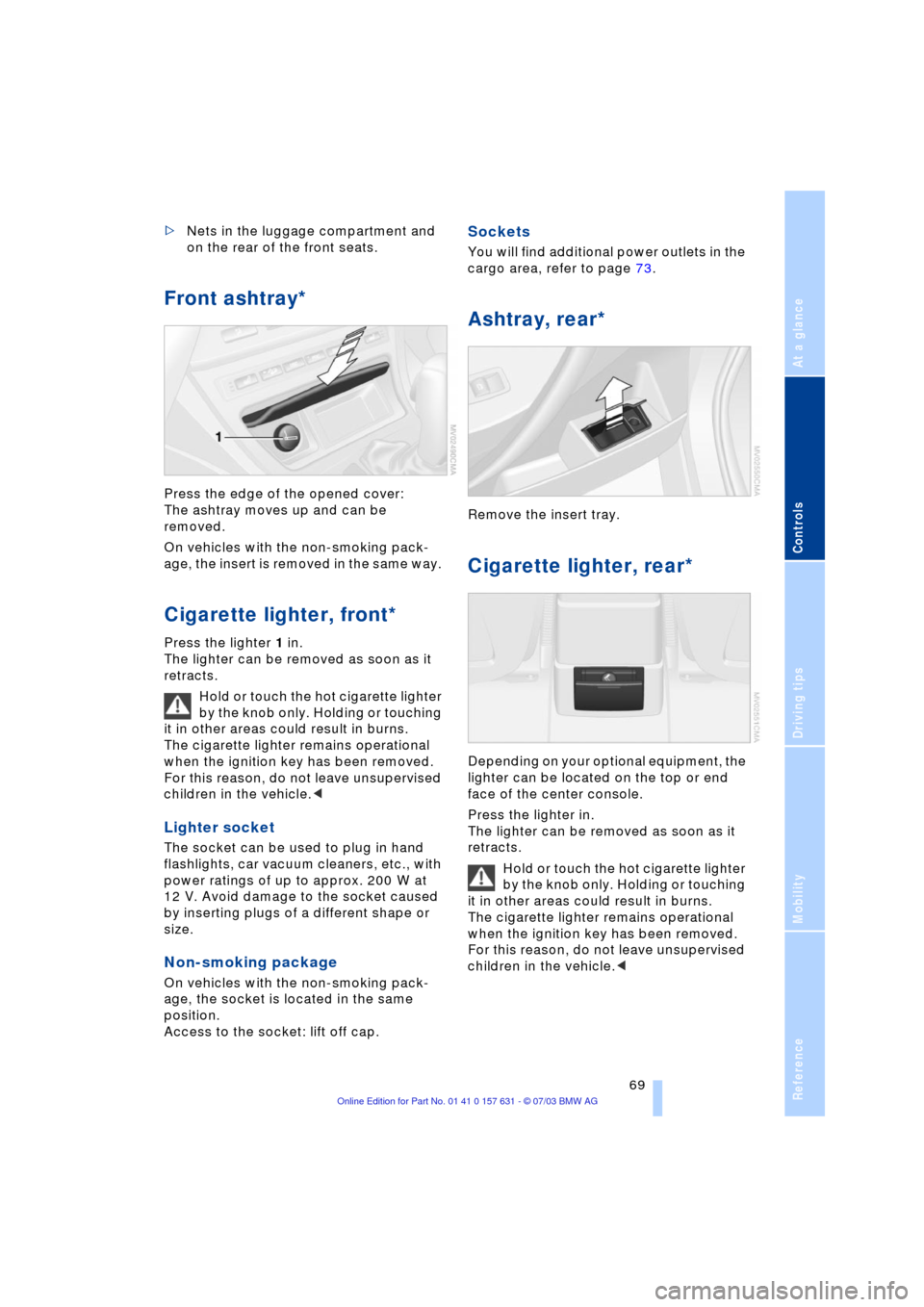 BMW X3 3.0I 2004 E83 Manual PDF Reference
At a glance
Controls
Driving tips
Mobility
 69
>Nets in the luggage compartment and 
on the rear of the front seats.
Front ashtray*
Press the edge of the opened cover: 
The ashtray moves up 