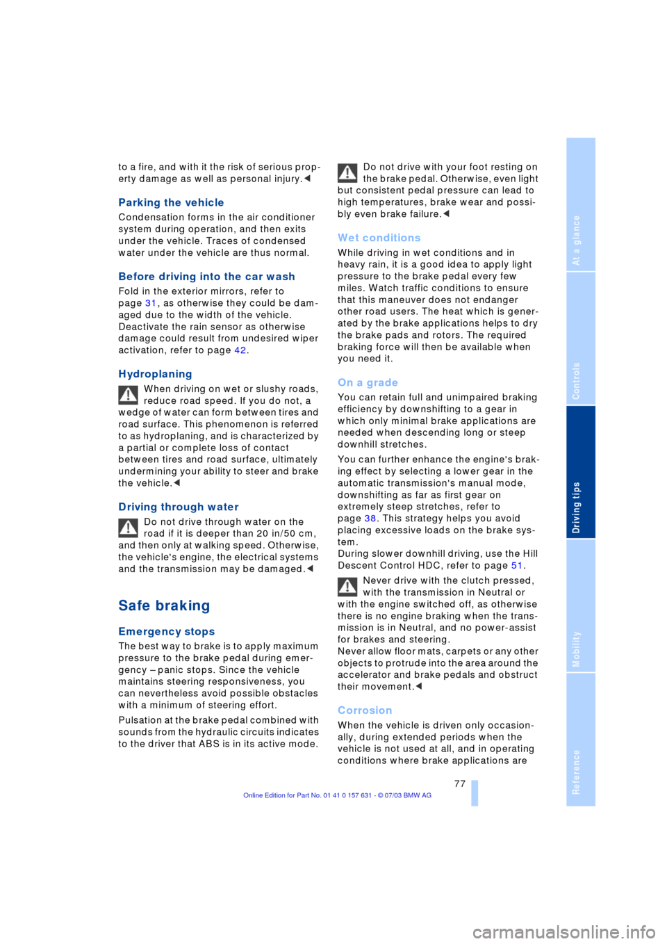 BMW X3 3.0I 2004 E83 Manual PDF Reference
At a glance
Controls
Driving tips
Mobility
 77
to a fire, and with it the risk of serious prop-
erty damage as well as personal injury.<
Parking the vehicle 
Condensation forms in the air co