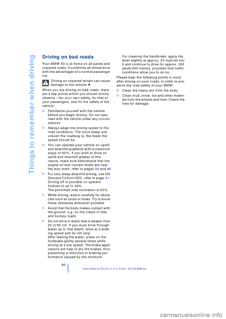 BMW X3 3.0I 2004 E83 Manual Online Things to remember when driving
80
Driving on bad roads
Your BMW X3 is at home on all paved and 
unpaved roads. It combines all-wheel drive 
with the advantages of a normal passenger 
car. 
Driving on