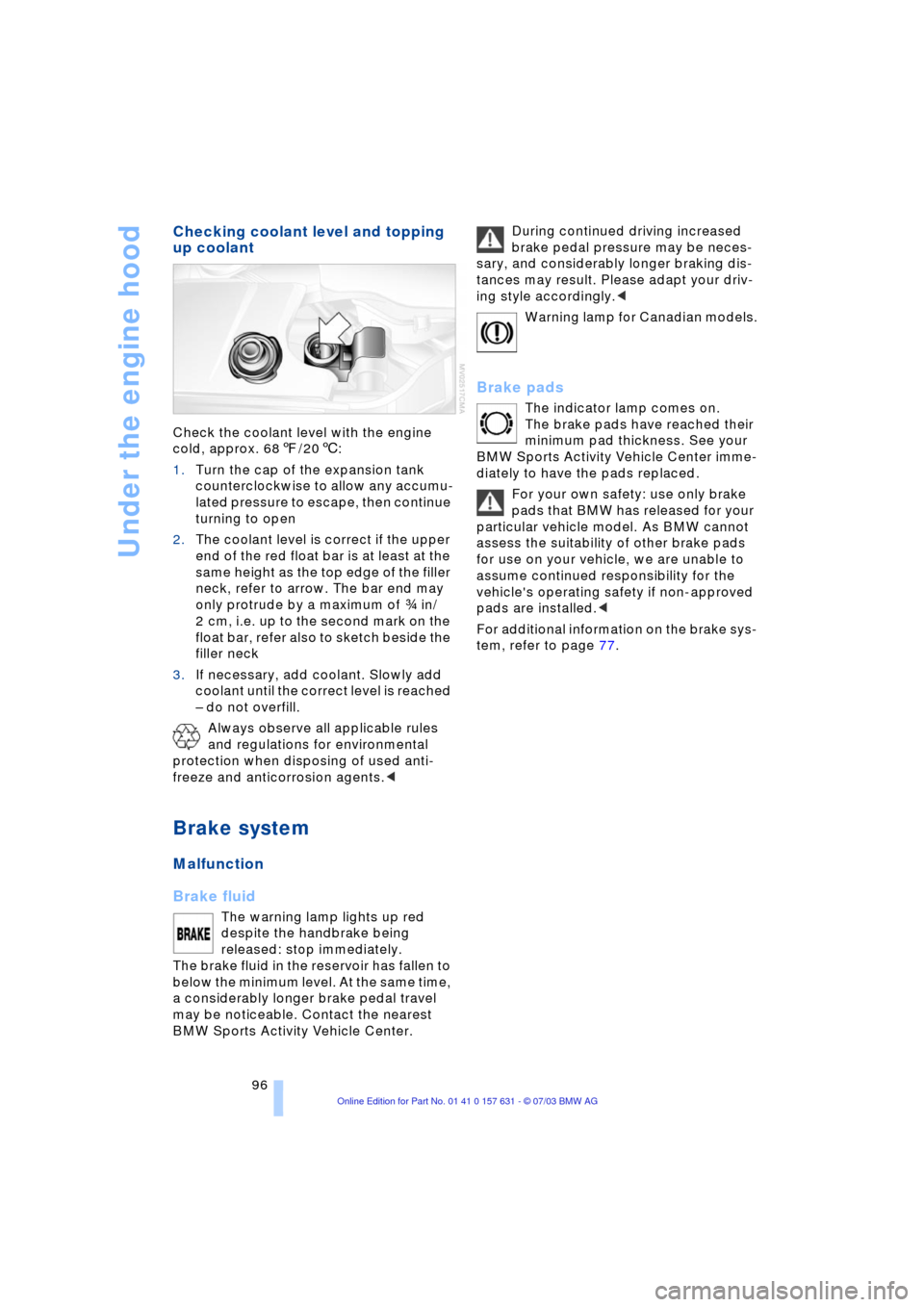 BMW X3 2.5I 2004 E83 Owners Manual Under the engine hood
96
Checking coolant level and topping 
up coolant
Check the coolant level with the engine 
cold, approx. 687/206:
1.Turn the cap of the expansion tank 
counterclockwise to allow 