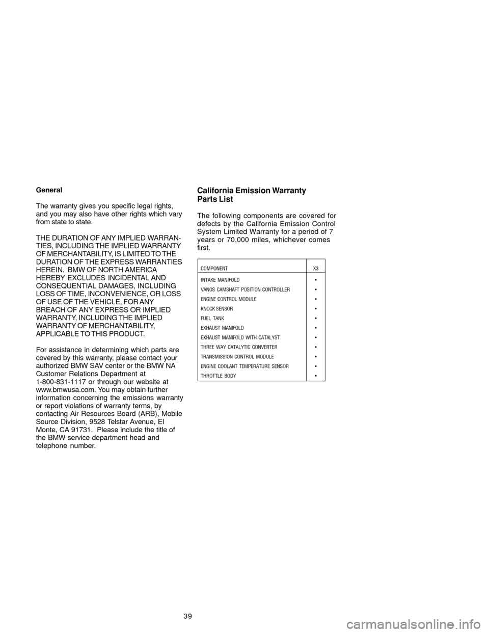 BMW X3 2005 E83 Service and warranty information 
39
General
The warranty gives you specific legal rights,
and you may also have other rights which vary
from state to state.
THE DURATION OF ANY IMPLIED WARRAN-
TIES, INCLUDING THE IMPLIED WARRANTY
OF