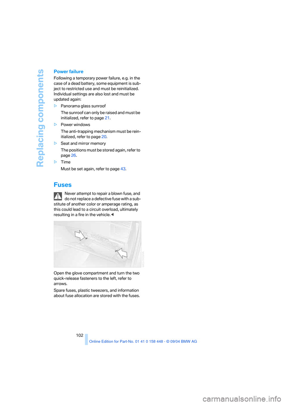 BMW X3 2.5I 2005 E83 Owners Manual Replacing components
102
Power failure 
Following a temporary power failure, e.g. in the 
case of a dead battery, some equipment is sub-
ject to restricted use and must be reinitialized. 
Individual s