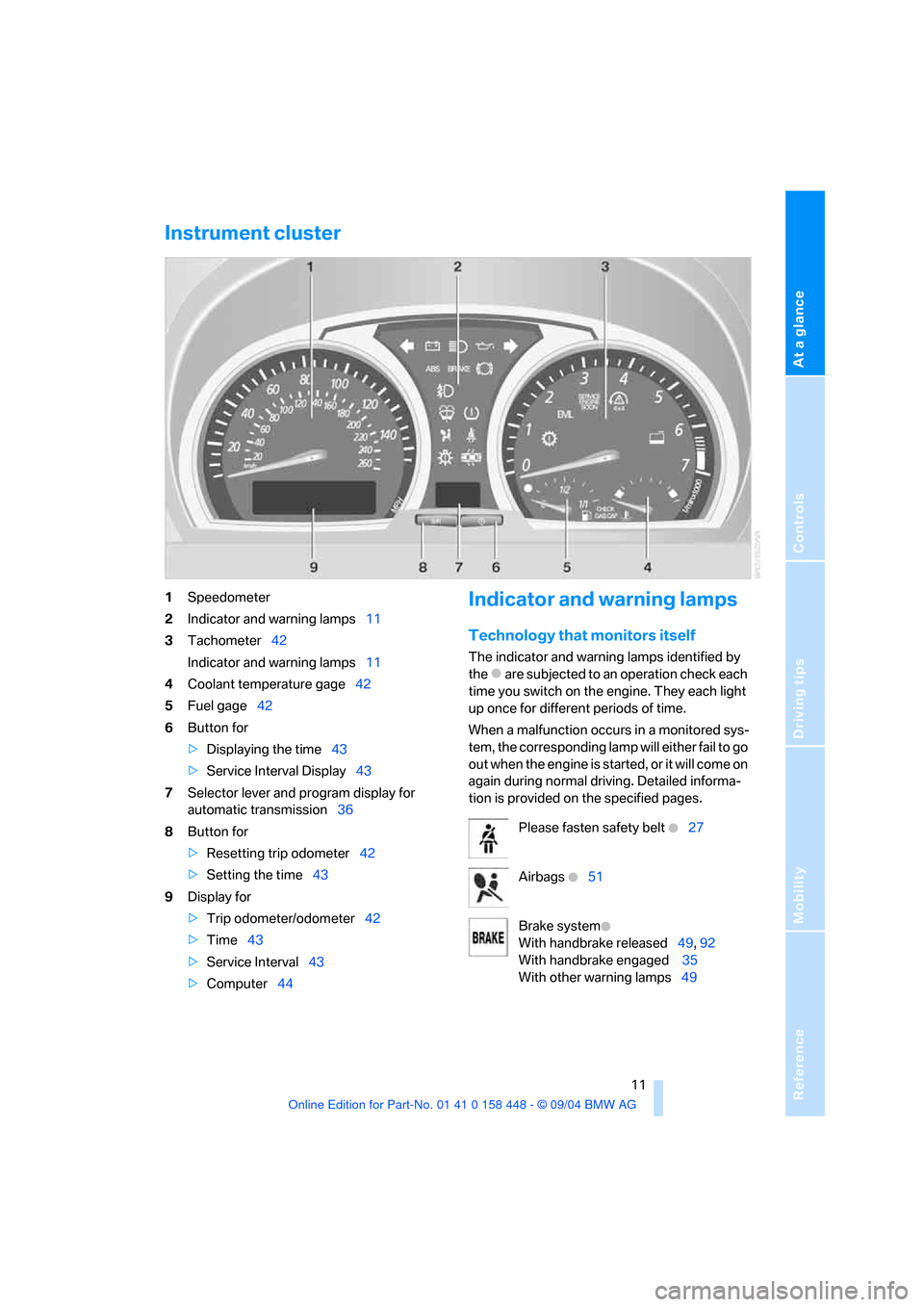 BMW X3 3.0I 2005 E83 Owners Manual At a glance
Controls
Driving tips
Mobility Reference
11
Instrument cluster
1Speedometer
2Indicator and warning lamps11
3Tachometer42
Indicator and warning lamps11
4Coolant temperature gage42
5Fuel BMW X3 3.0I 2005 E83 Owners Manual At a glance
Controls
Driving tips
Mobility Reference
11
Instrument cluster
1Speedometer
2Indicator and warning lamps11
3Tachometer42
Indicator and warning lamps11
4Coolant temperature gage42
5Fuel