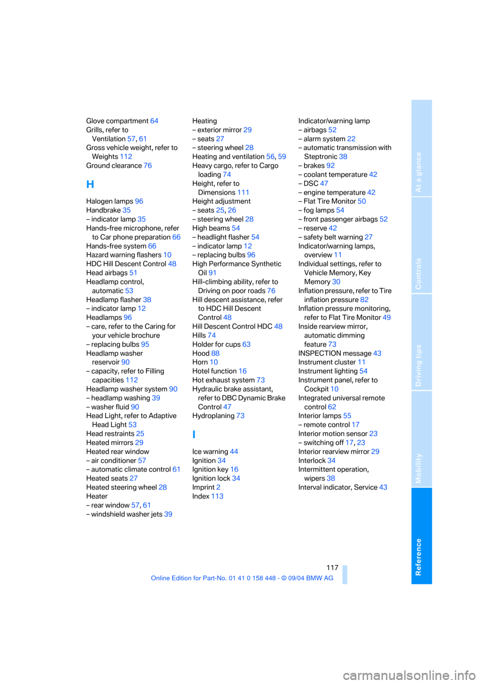 BMW X3 2.5I 2005 E83 User Guide Reference
At a glance
Controls
Driving tips
Mobility
 117
Glove compartment64
Grills, refer to 
Ventilation57,61
Gross vehicle weight, refer to 
Weights112
Ground clearance76
H
Halogen lamps96
Handbra