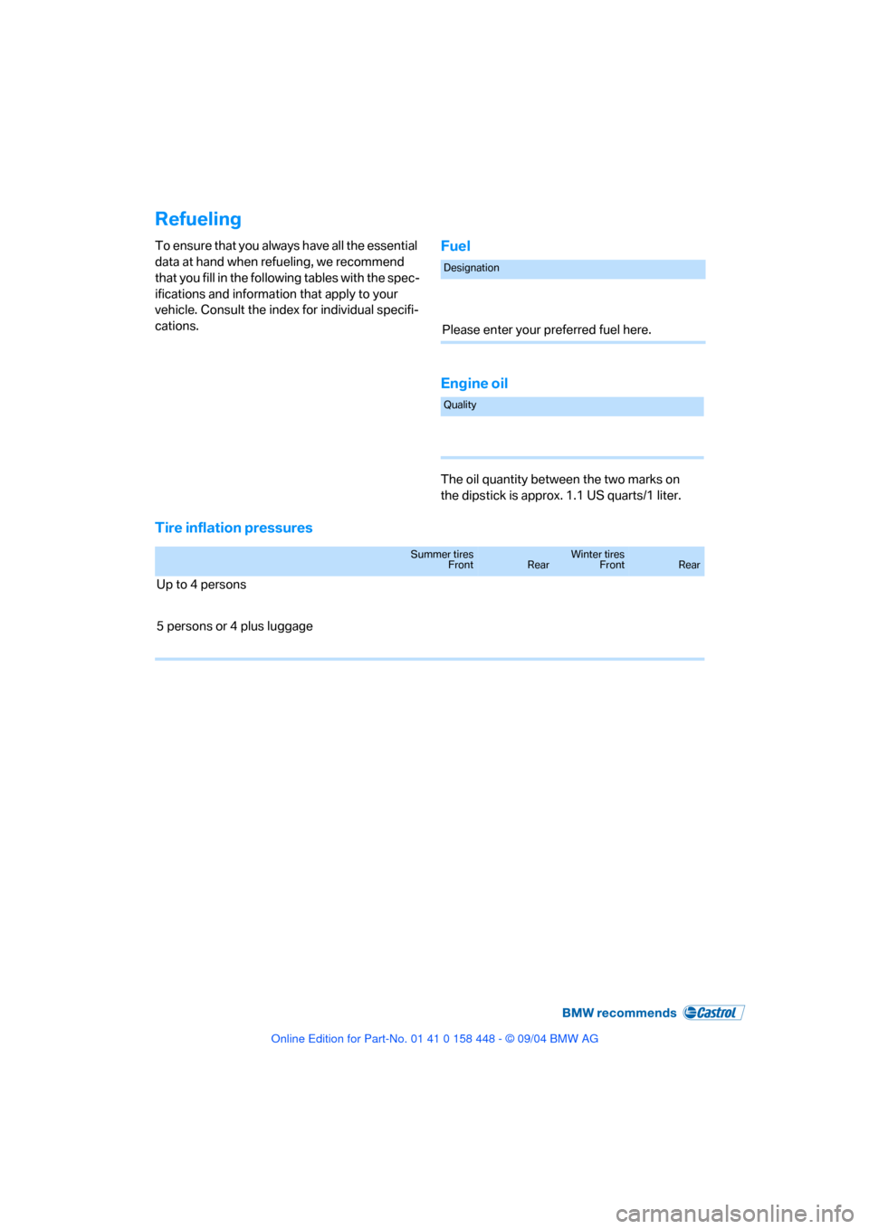 BMW X3 2.5I 2005 E83 Owners Manual Refueling
To ensure that you always have all the essential
data at hand when refueling, we recommend
that you fill in the following tables with the spec-
ifications and information that apply to you BMW X3 2.5I 2005 E83 Owners Manual Refueling
To ensure that you always have all the essential
data at hand when refueling, we recommend
that you fill in the following tables with the spec-
ifications and information that apply to you