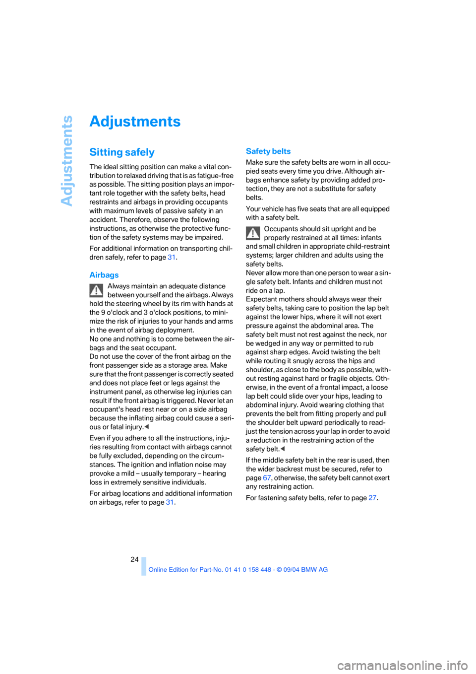 BMW X3 3.0I 2005 E83 Owners Manual Adjustments
24
Adjustments
Sitting safely 
The ideal sitting position can make a vital con-
tribution to relaxed driving that is as fatigue-free 
as possible. The sitting position plays an impor-
tant