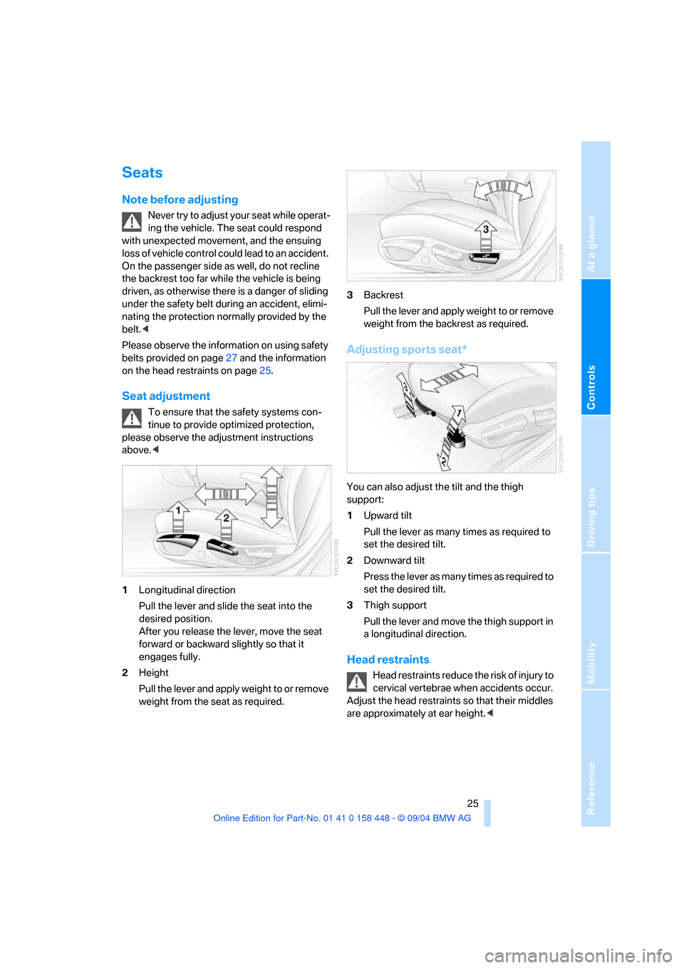 BMW X3 3.0I 2005 E83 Owners Manual Reference
At a glance
Controls
Driving tips
Mobility
25
Seats
Note before adjusting
Never try to adjust your seat while operat-
ing the vehicle. The seat could respond
with unexpected movement, and BMW X3 3.0I 2005 E83 Owners Manual Reference
At a glance
Controls
Driving tips
Mobility
25
Seats
Note before adjusting
Never try to adjust your seat while operat-
ing the vehicle. The seat could respond
with unexpected movement, and
