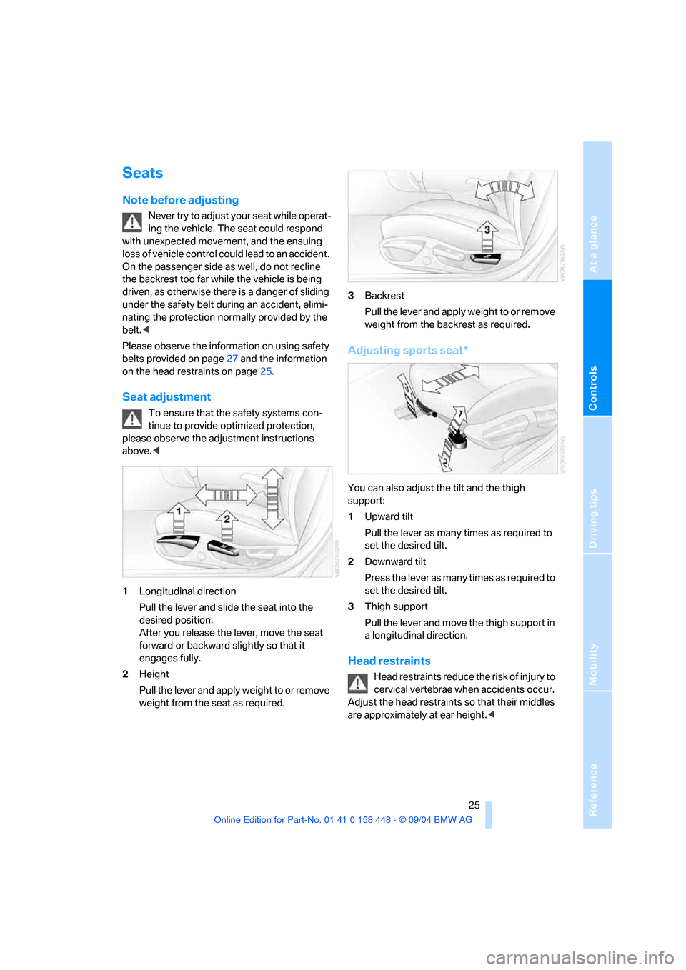 BMW X3 3.0I 2005 E83 Owners Guide Reference
At a glance
Controls
Driving tips
Mobility
 25
Seats
Note before adjusting 
Never try to adjust your seat while operat-
ing the vehicle. The seat could respond 
with unexpected movement, and