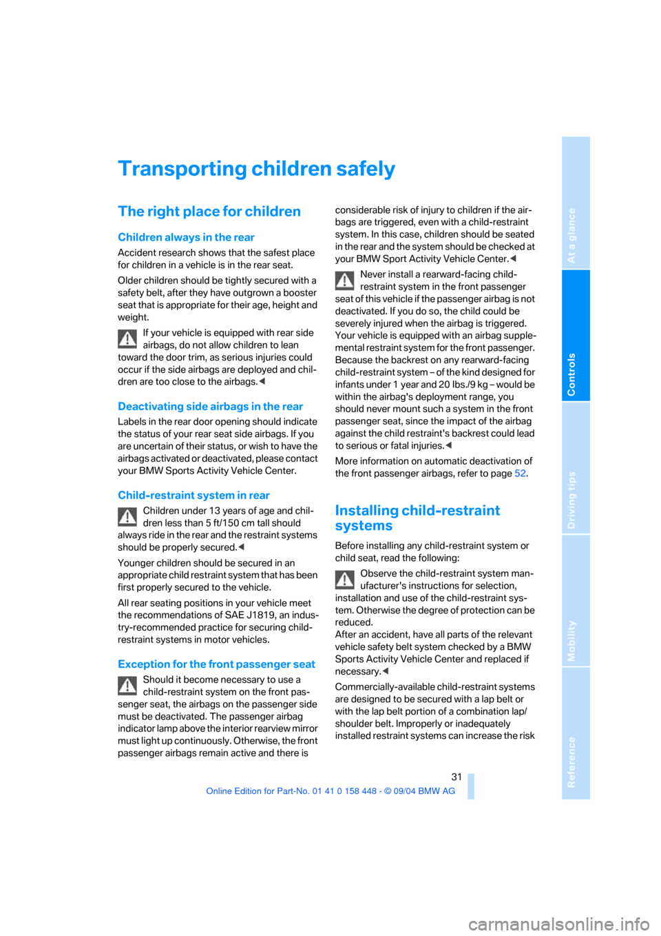 BMW X3 2.5I 2005 E83 Owners Manual Reference
At a glance
Controls
Driving tips
Mobility
 31
Transporting children safely 
The right place for children
Children always in the rear
Accident research shows that the safest place 
for child
