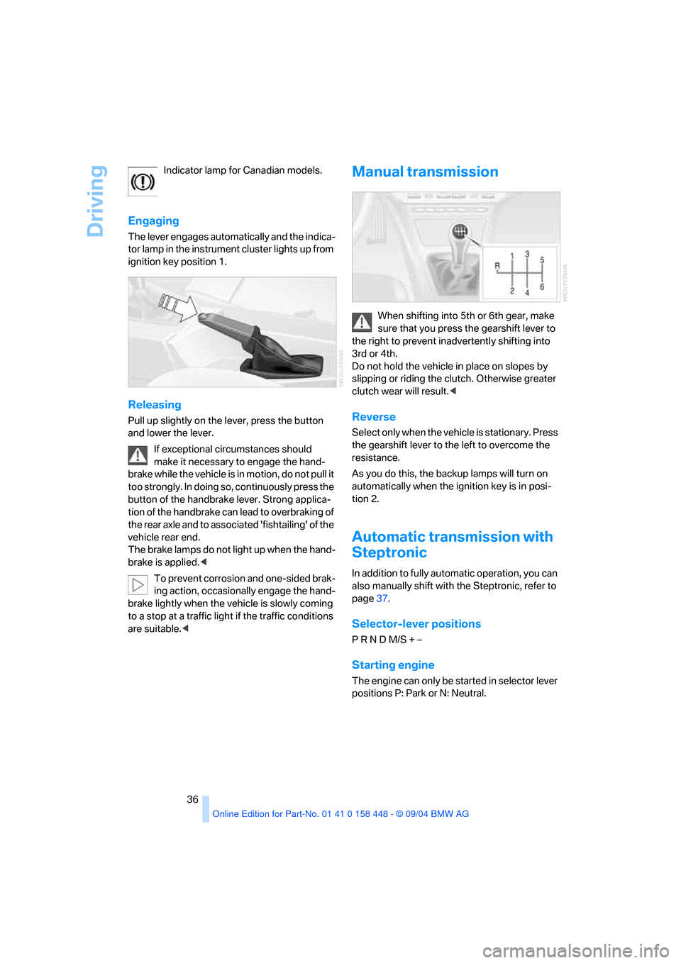 BMW X3 3.0I 2005 E83 Owners Manual Driving
36 Indicator lamp for Canadian models.
Engaging
The lever engages automatically and the indica-
tor lamp in the instrument cluster lights up from 
ignition key position 1.
Releasing
Pull up sl
