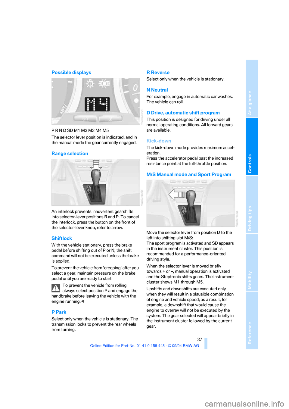 BMW X3 3.0I 2005 E83 Owners Manual Reference
At a glance
Controls
Driving tips
Mobility
 37
Possible displays 
P R N D SD M1 M2 M3 M4 M5
The selector lever position is indicated, and in 
the manual mode the gear currently engaged.
Rang