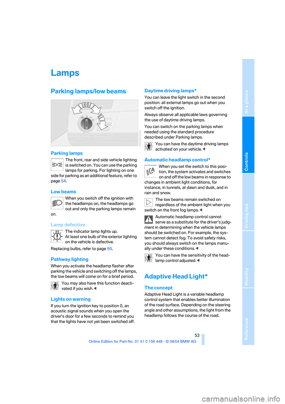 BMW X3 3.0I 2005 E83 Owners Manual Reference
At a glance
Controls
Driving tips
Mobility
 53
Lamps
Parking lamps/low beams 
Parking lamps 
The front, rear and side vehicle lighting 
is switched on. You can use the parking 
lamps for par