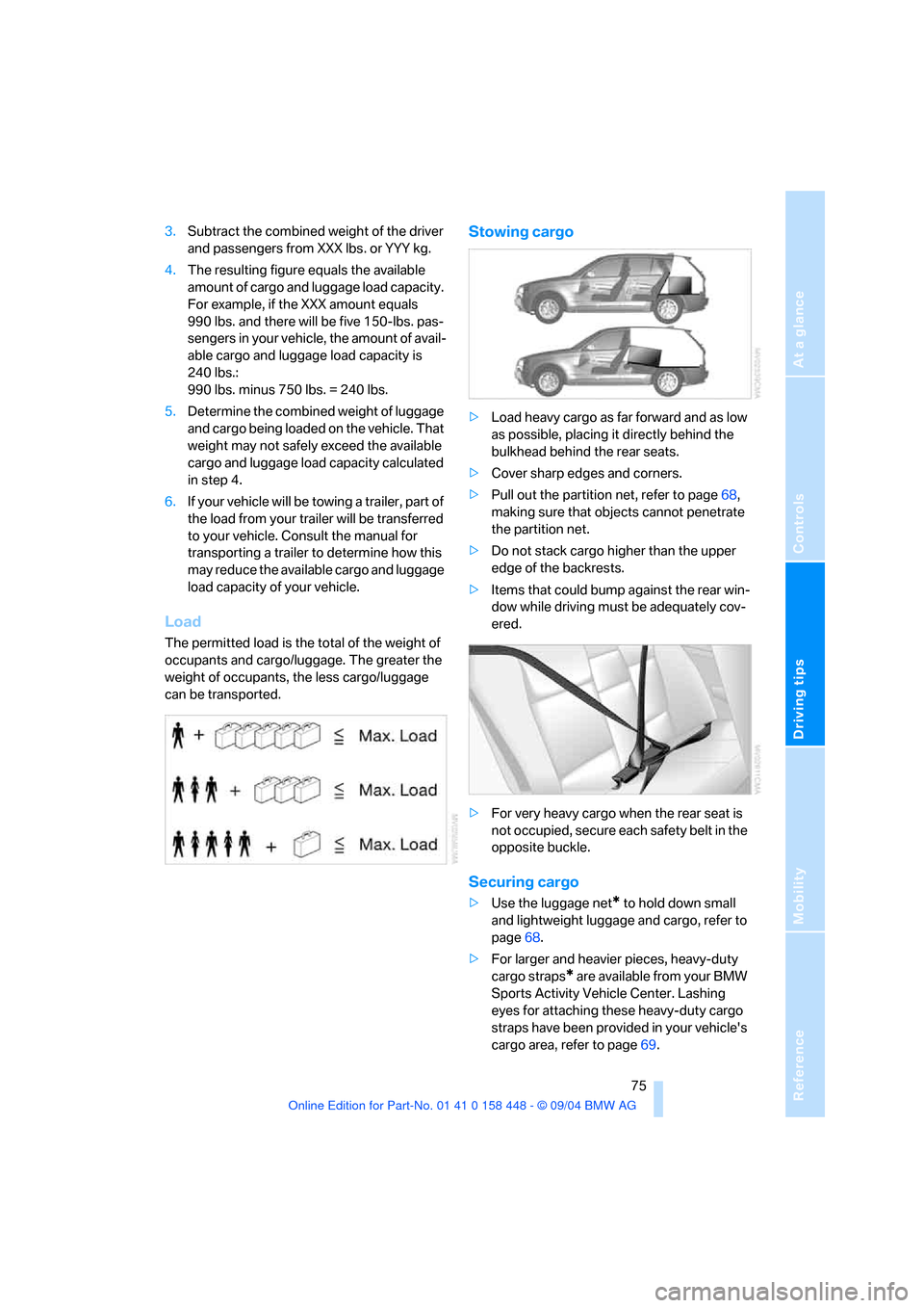 BMW X3 3.0I 2005 E83 Owners Manual Reference
At a glance
Controls
Driving tips
Mobility
 75
3.Subtract the combined weight of the driver 
and passengers from XXX lbs. or YYY kg.
4.The resulting figure equals the available 
amount of ca