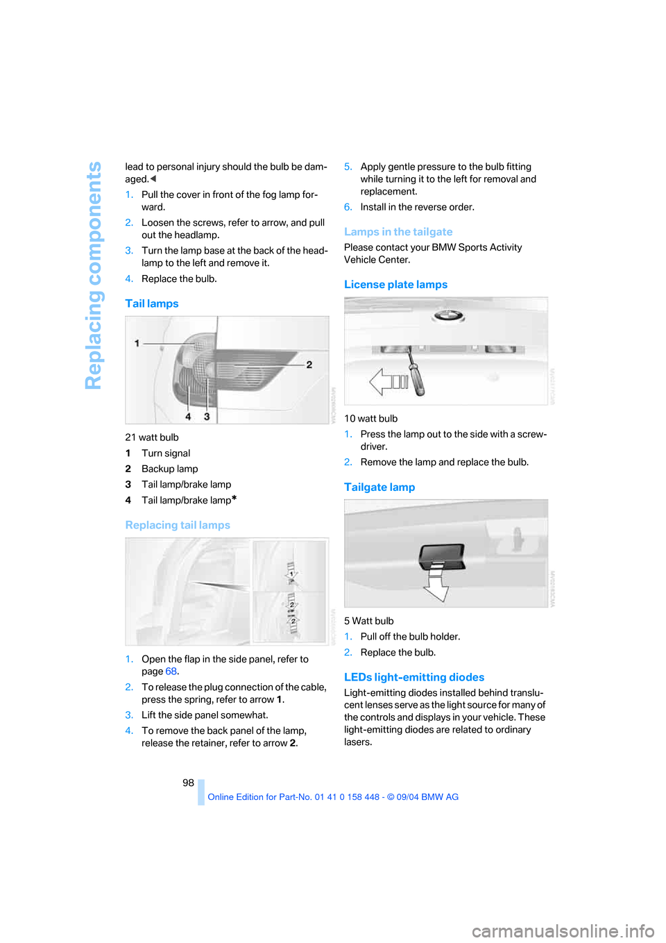 BMW X3 3.0I 2005 E83 Owners Manual Replacing components
98 lead to personal injury should the bulb be dam-
aged.< 
1.Pull the cover in front of the fog lamp for-
ward. 
2.Loosen the screws, refer to arrow, and pull 
out the headlamp. 
