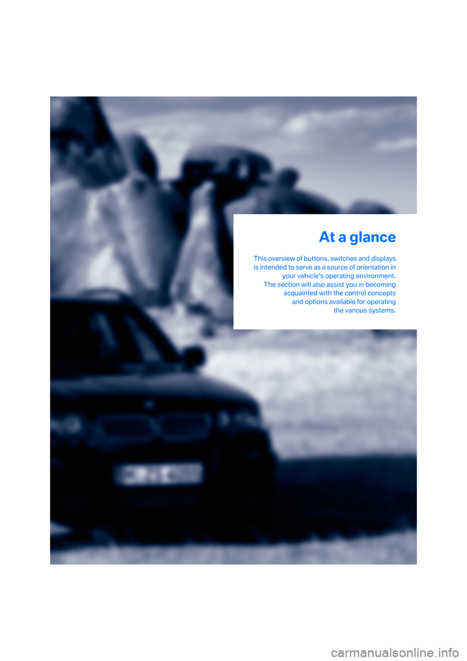 BMW X3 2.5I 2006 E83 User Guide At a glance
This overview of buttons, switches and displays
is intended to serve as a source of orientation in
your vehicles operating environment.
The section will also assist you in becoming
acquai
