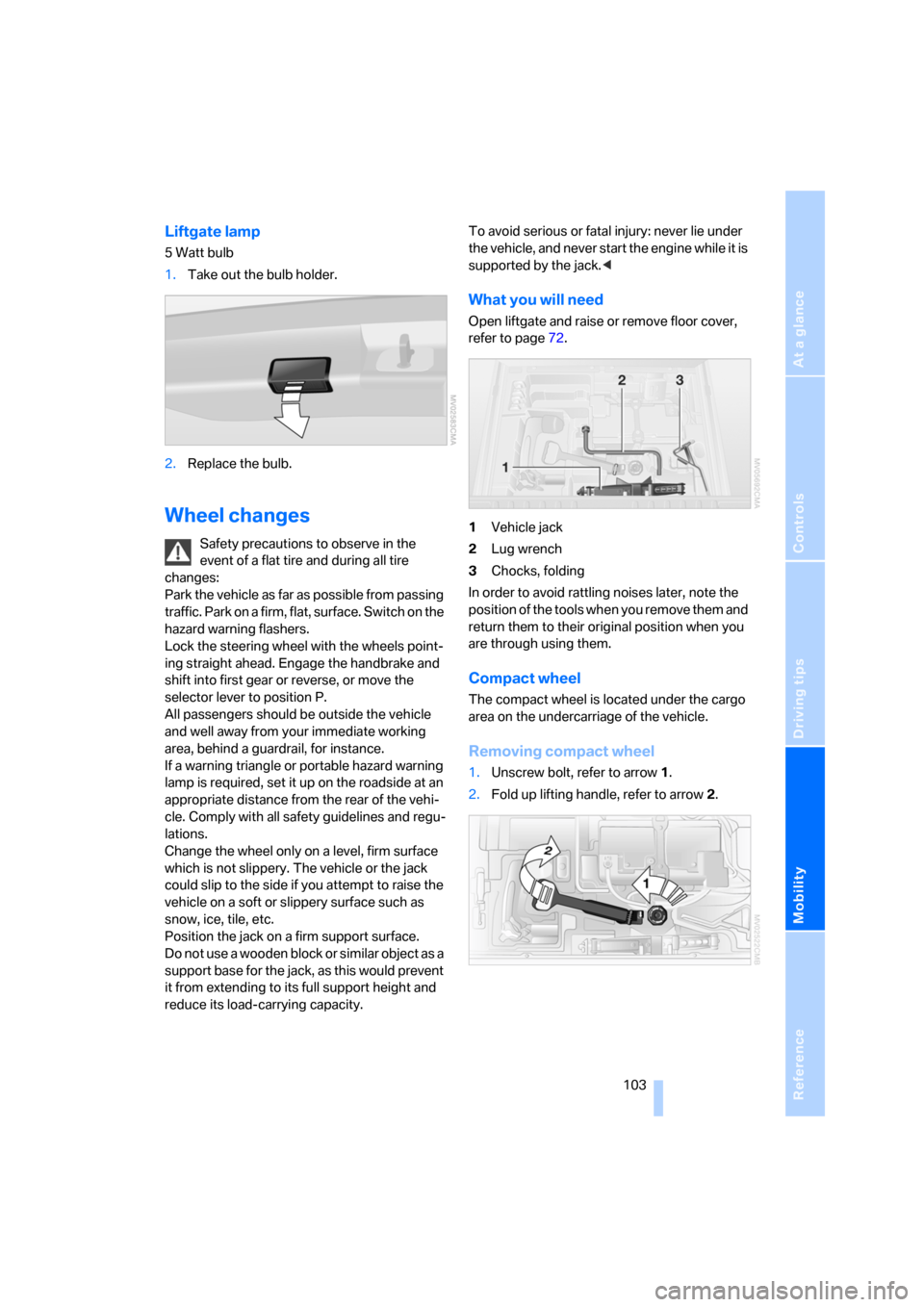 BMW X3 2.5I 2006 E83 Owners Manual Reference
At a glance
Controls
Driving tips
Mobility
 103
Liftgate lamp
5 Watt bulb
1.Take out the bulb holder.
2.Replace the bulb.
Wheel changes
Safety precautions to observe in the 
event of a flat 