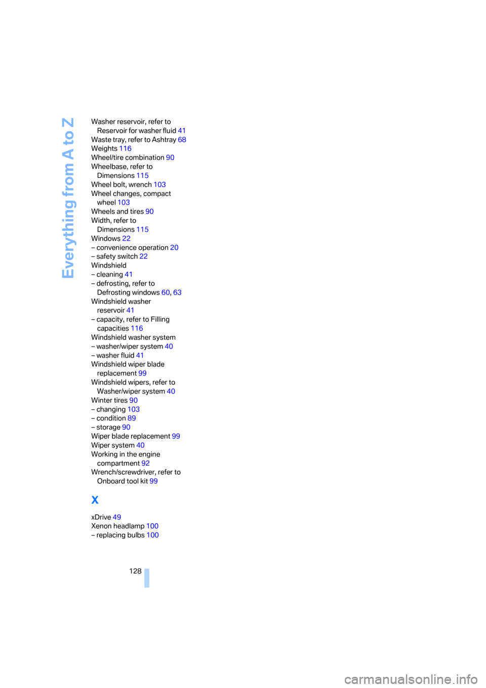 BMW X3 2.5I 2006 E83 Owners Manual Everything from A to Z
128 Washer reservoir, refer to 
Reservoir for washer fluid41
Waste tray, refer to Ashtray68
Weights116
Wheel/tire combination90
Wheelbase, refer to 
Dimensions115
Wheel bolt, wr