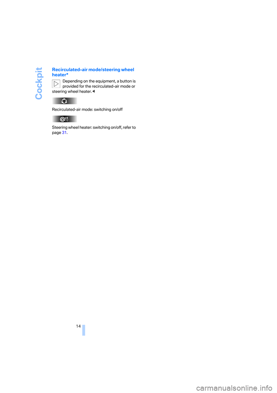 BMW X3 2.5I 2006 E83 Owners Manual Cockpit
14
Recirculated-air mode/steering wheel 
heater*
Depending on the equipment, a button is 
provided for the recirculated-air mode or 
steering wheel heater.<
Recirculated-air mode: switching on