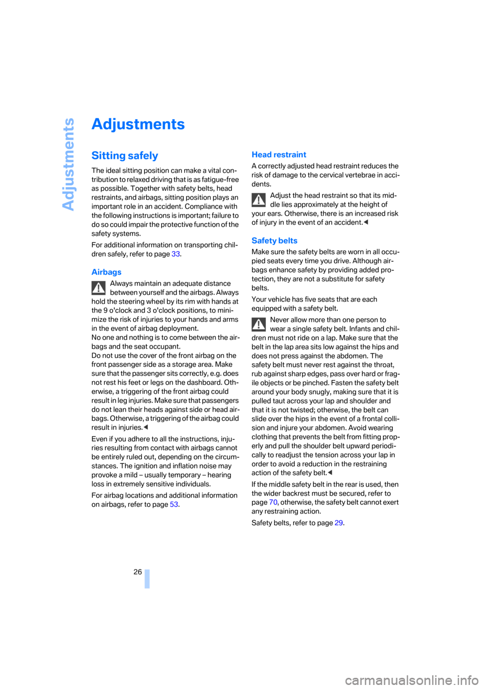 BMW X3 2.5I 2006 E83 Owners Manual Adjustments
26
Adjustments
Sitting safely
The ideal sitting position can make a vital con-
tribution to relaxed driving that is as fatigue-free 
as possible. Together with safety belts, head 
restrain