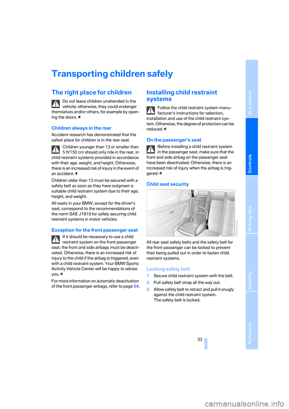 BMW X3 2.5I 2006 E83 Owners Manual Reference
At a glance
Controls
Driving tips
Mobility
 33
Transporting children safely
The right place for children
Do not leave children unattended in the 
vehicle; otherwise, they could endanger 
the