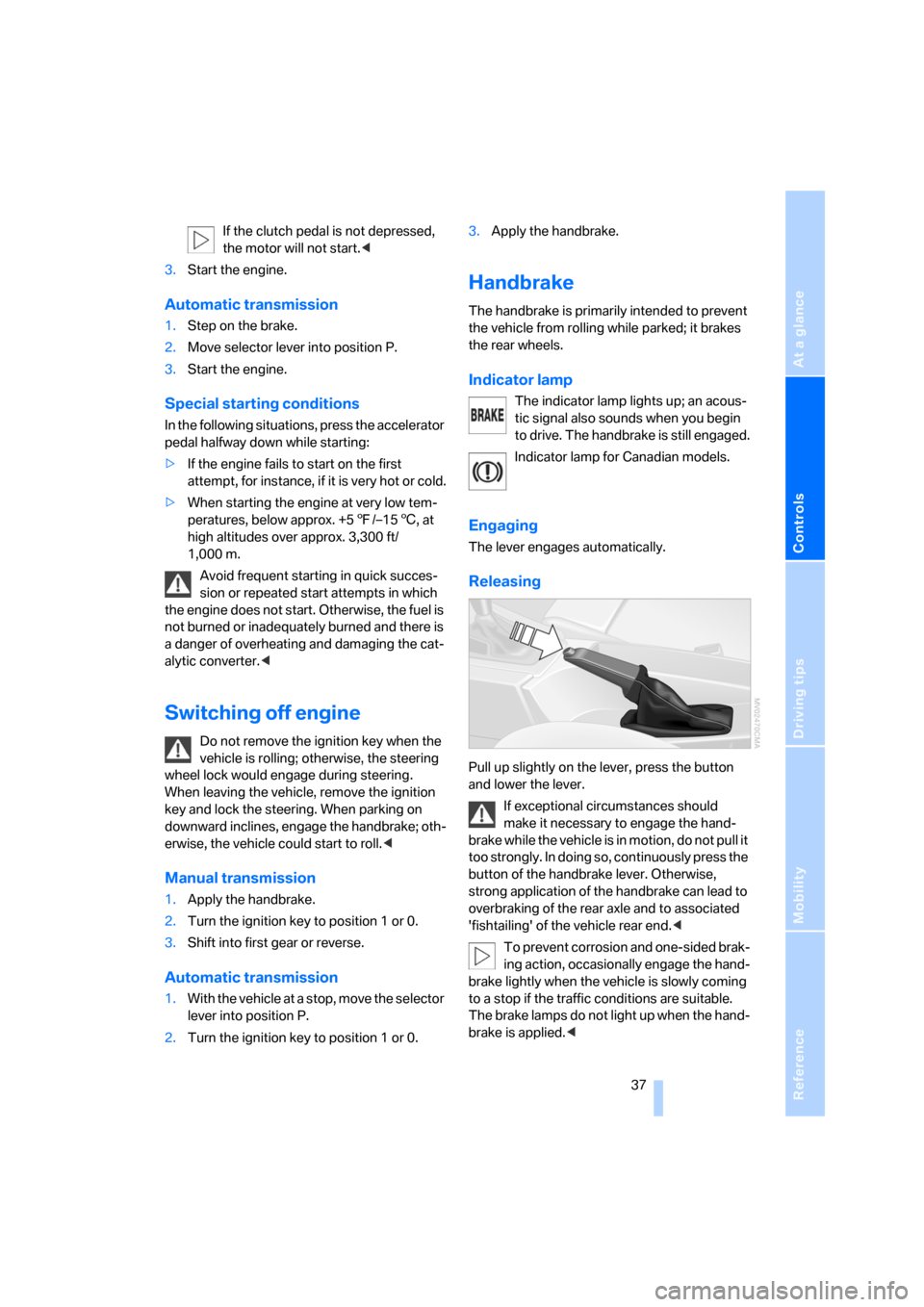 BMW X3 2.5I 2006 E83 Owners Manual Reference
At a glance
Controls
Driving tips
Mobility
 37
If the clutch pedal is not depressed, 
the motor will not start.<
3.Start the engine.
Automatic transmission
1.Step on the brake.
2.Move select