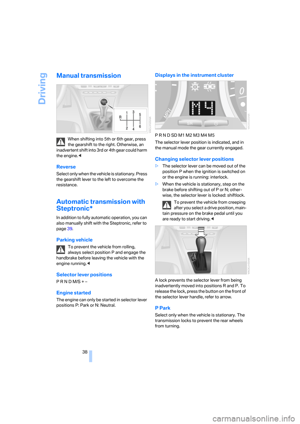 BMW X3 2.5I 2006 E83 Owners Manual Driving
38
Manual transmission
When shifting into 5th or 6th gear, press 
the gearshift to the right. Otherwise, an 
inadvertent shift into 3rd or 4th gear could harm 
the engine.<
Reverse
Select only