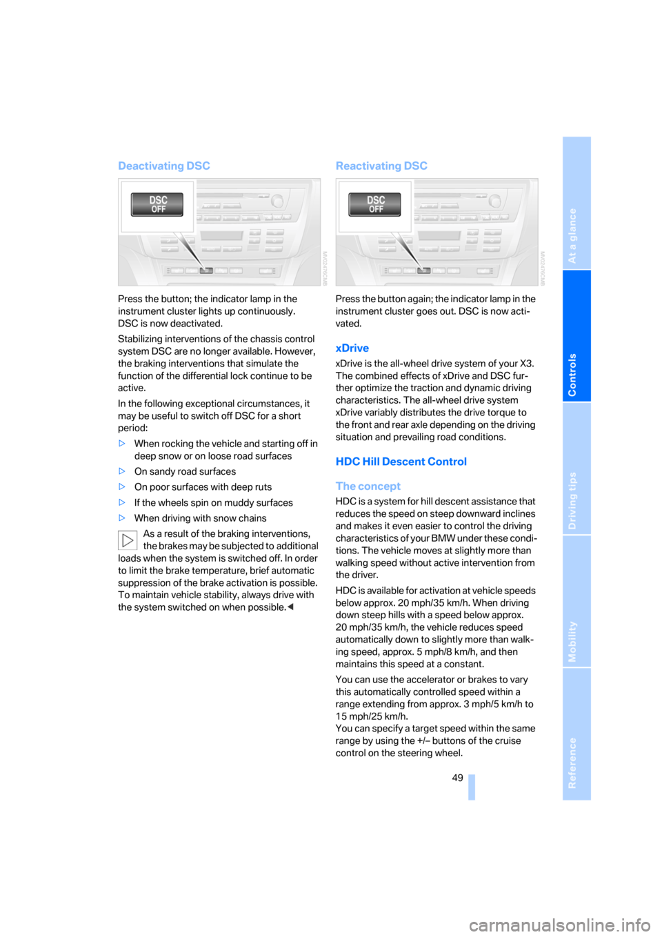 BMW X3 2.5I 2006 E83 Owners Manual Reference
At a glance
Controls
Driving tips
Mobility
 49
Deactivating DSC
Press the button; the indicator lamp in the 
instrument cluster lights up continuously. 
DSC is now deactivated.
Stabilizing i