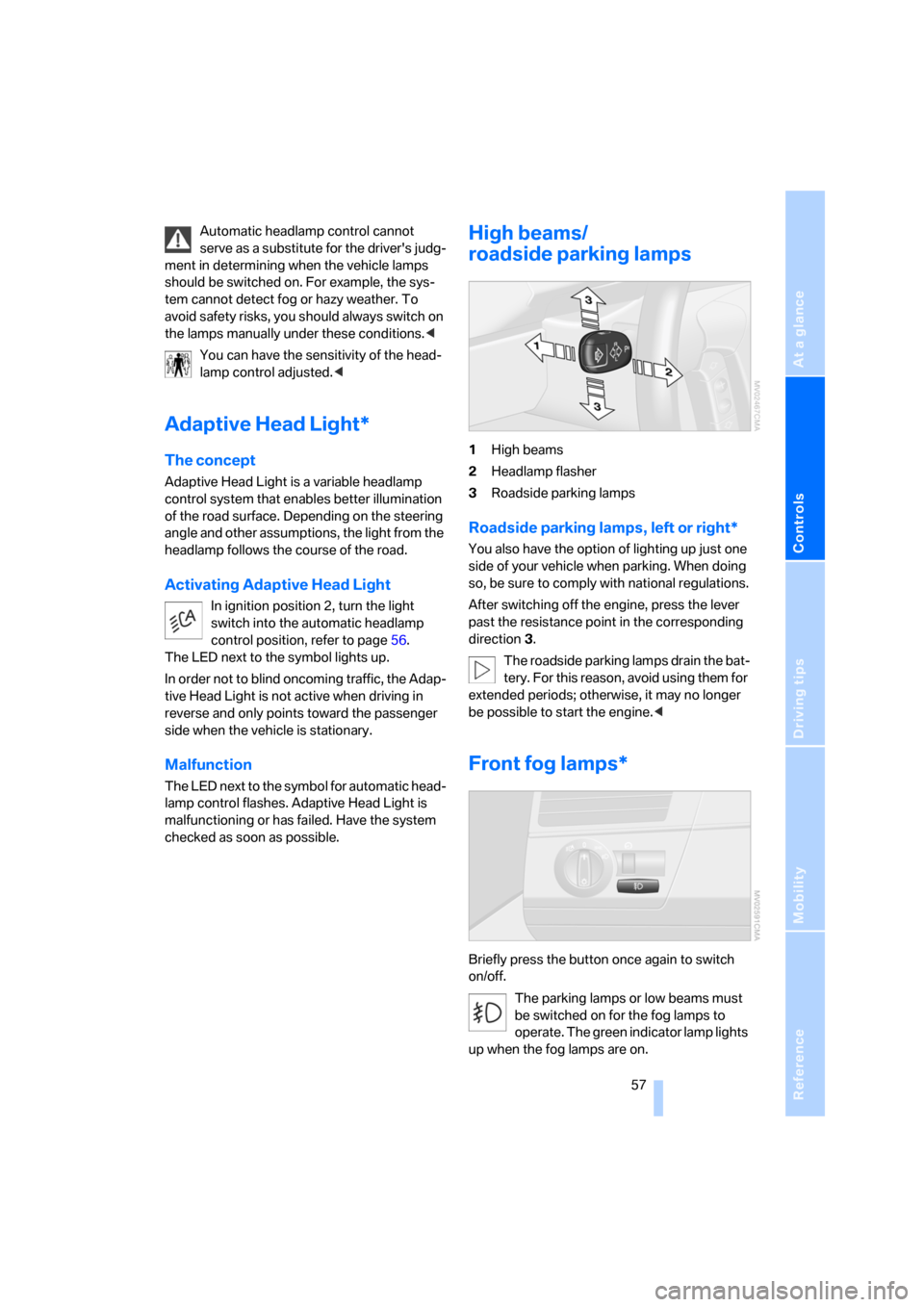 BMW X3 2.5I 2006 E83 Owners Manual Reference
At a glance
Controls
Driving tips
Mobility
 57
Automatic headlamp control cannot 
serve as a substitute for the drivers judg-
ment in determining when the vehicle lamps 
should be switched 