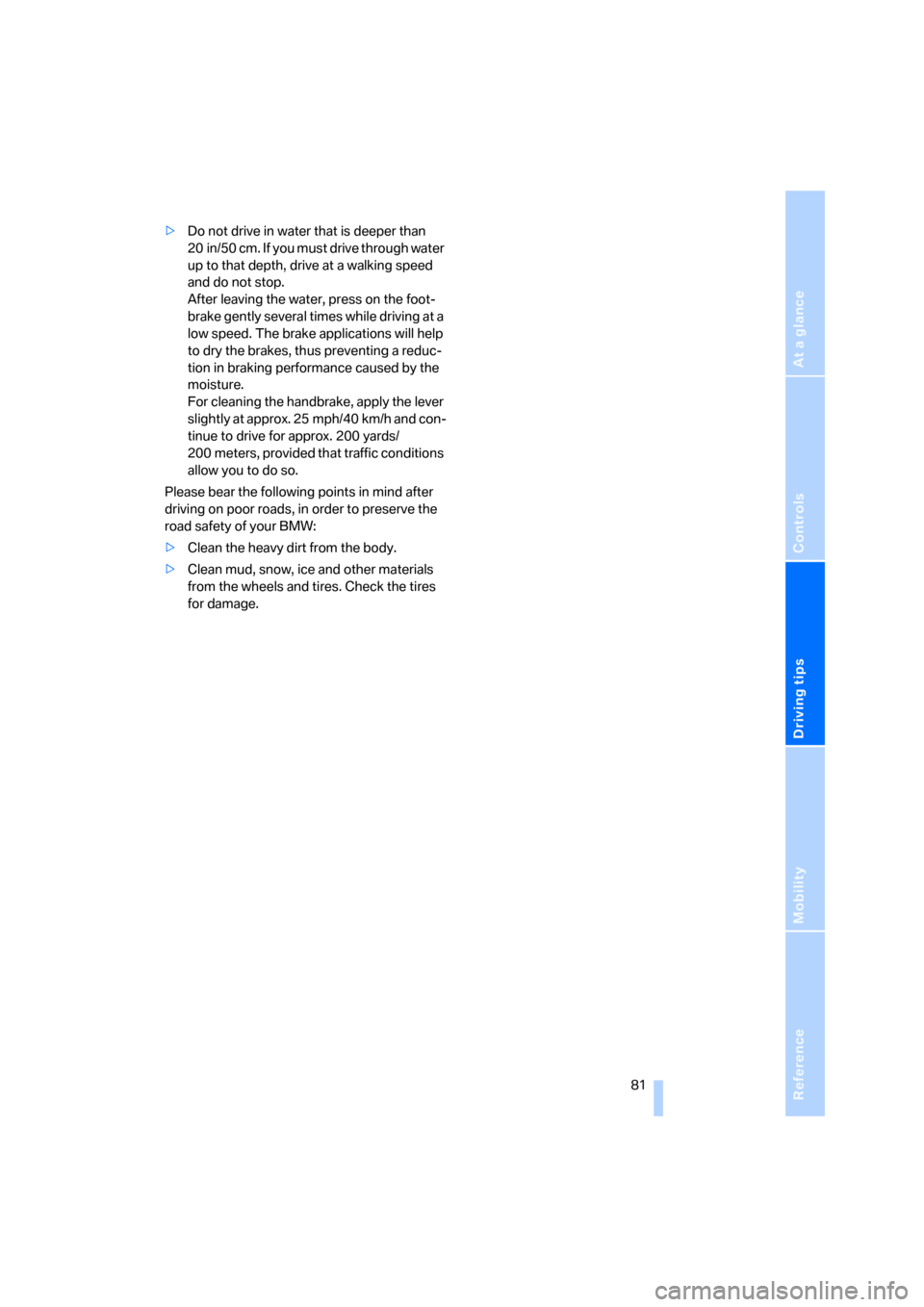BMW X3 2.5I 2006 E83 Owners Manual Reference
At a glance
Controls
Driving tips
Mobility
 81
>Do not drive in water that is deeper than 
20 in/50 cm. If you must drive through water 
up to that depth, drive at a walking speed 
and do no