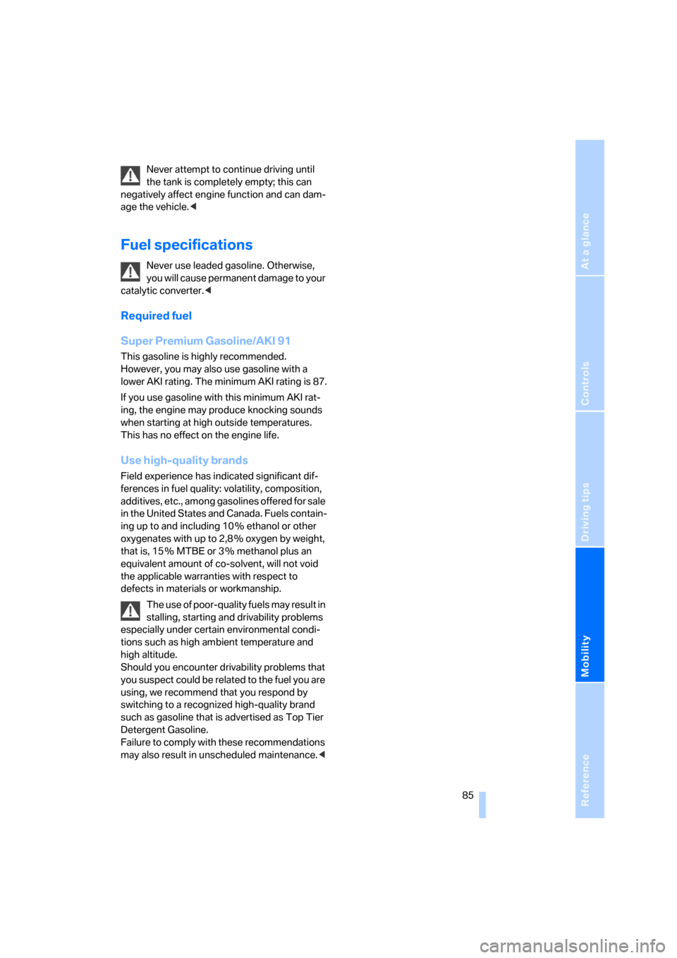 BMW X3 2.5I 2006 E83 Owners Manual Reference
At a glance
Controls
Driving tips
Mobility
 85
Never attempt to continue driving until 
the tank is completely empty; this can 
negatively affect engine function and can dam-
age the vehicle