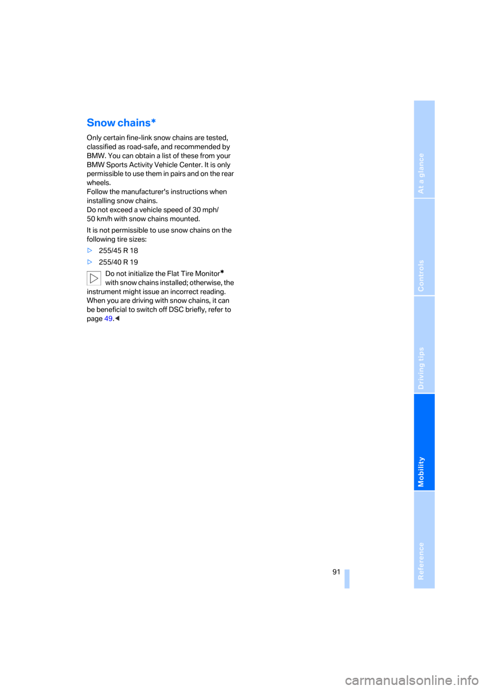 BMW X3 2.5I 2006 E83 Owners Manual Reference
At a glance
Controls
Driving tips
Mobility
 91
Snow chains*
Only certain fine-link snow chains are tested, 
classified as road-safe, and recommended by 
BMW. You can obtain a list of these f