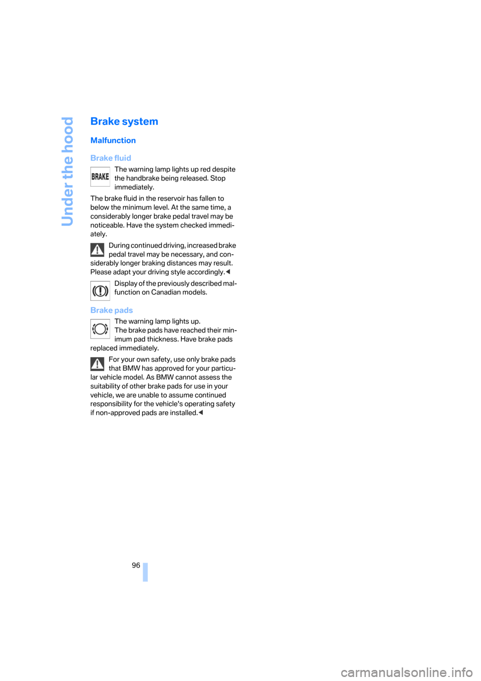 BMW X3 2.5I 2006 E83 Owners Manual Under the hood
96
Brake system
Malfunction
Brake fluid
The warning lamp lights up red despite 
the handbrake being released. Stop 
immediately.
The brake fluid in the reservoir has fallen to 
below th