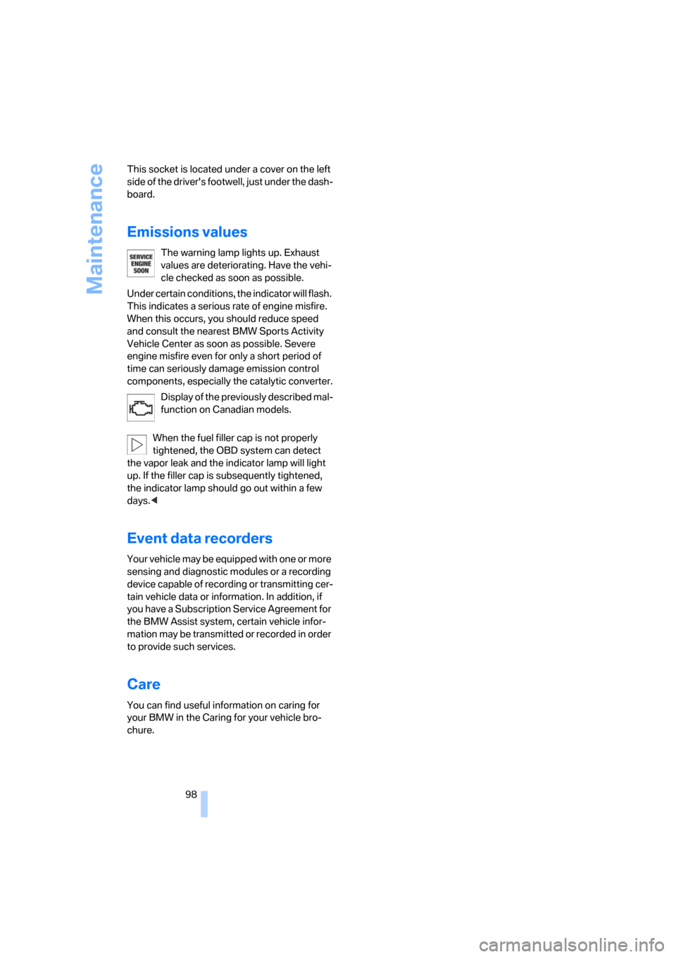 BMW X3 2.5I 2006 E83 User Guide Maintenance
98 This socket is located under a cover on the left 
side of the drivers footwell, just under the dash-
board.
Emissions values
The warning lamp lights up. Exhaust 
values are deteriorati