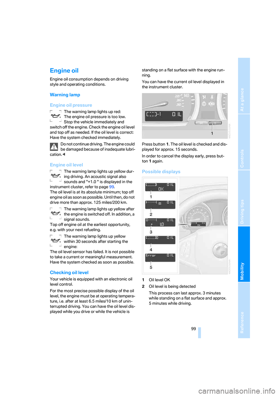 BMW X3 3.0SI 2007 E83 Owners Manual Reference
At a glance
Controls
Driving tips
Mobility
 99
Engine oil
Engine oil consumption depends on driving 
style and operating conditions.
Warning lamp
Engine oil pressure
The warning lamp lights 
