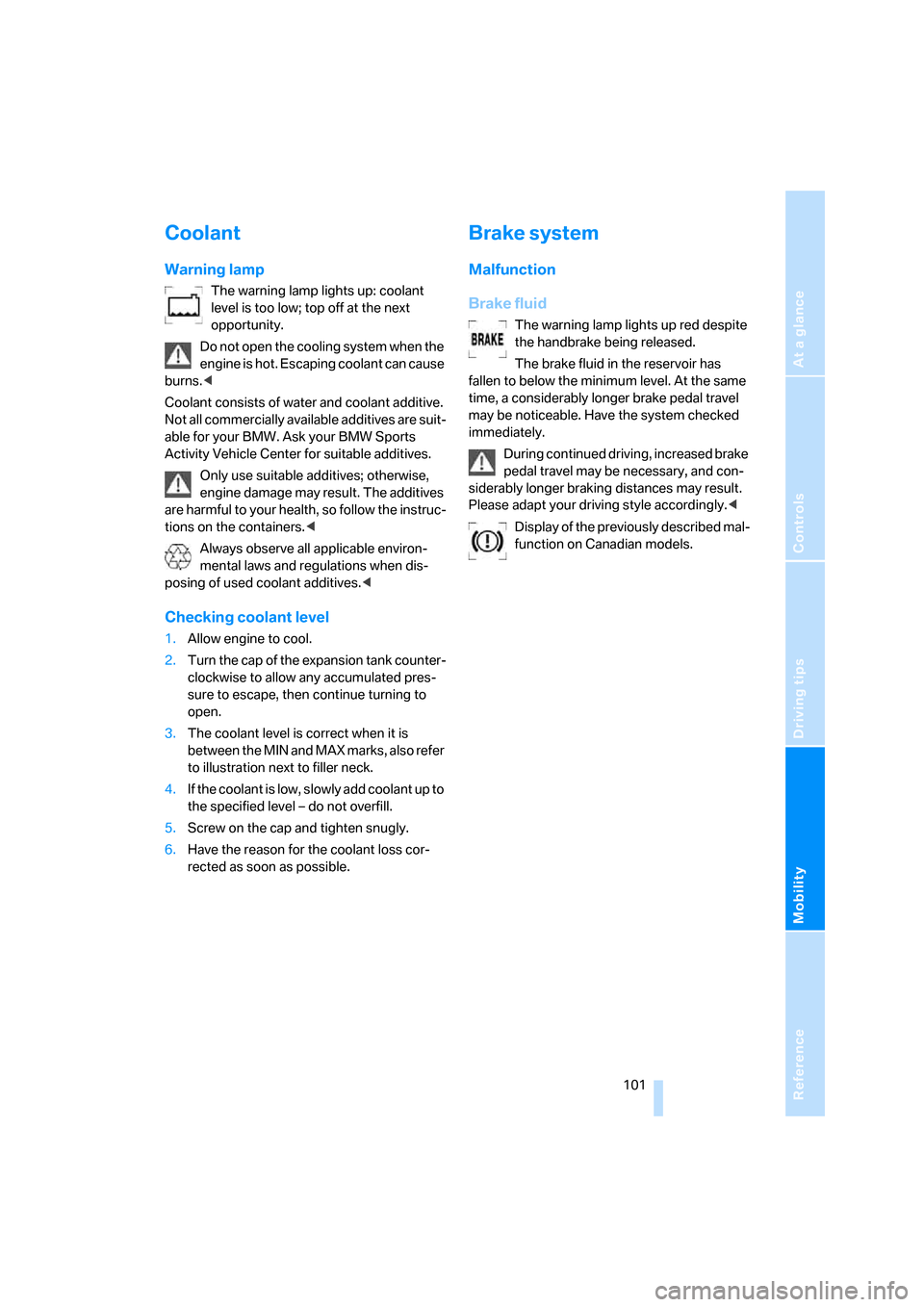 BMW X3 3.0SI 2007 E83 Owners Guide Reference
At a glance
Controls
Driving tips
Mobility
 101
Coolant
Warning lamp
The warning lamp lights up: coolant 
level is too low; top off at the next 
opportunity.
Do not open the cooling system w