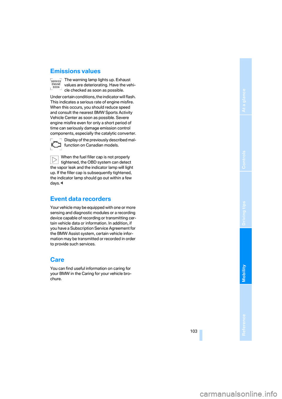 BMW X3 3.0I 2007 E83 Owners Manual Reference
At a glance
Controls
Driving tips
Mobility
 103
Emissions values
The warning lamp lights up. Exhaust 
values are deteriorating. Have the vehi-
cle checked as soon as possible.
Under certain 