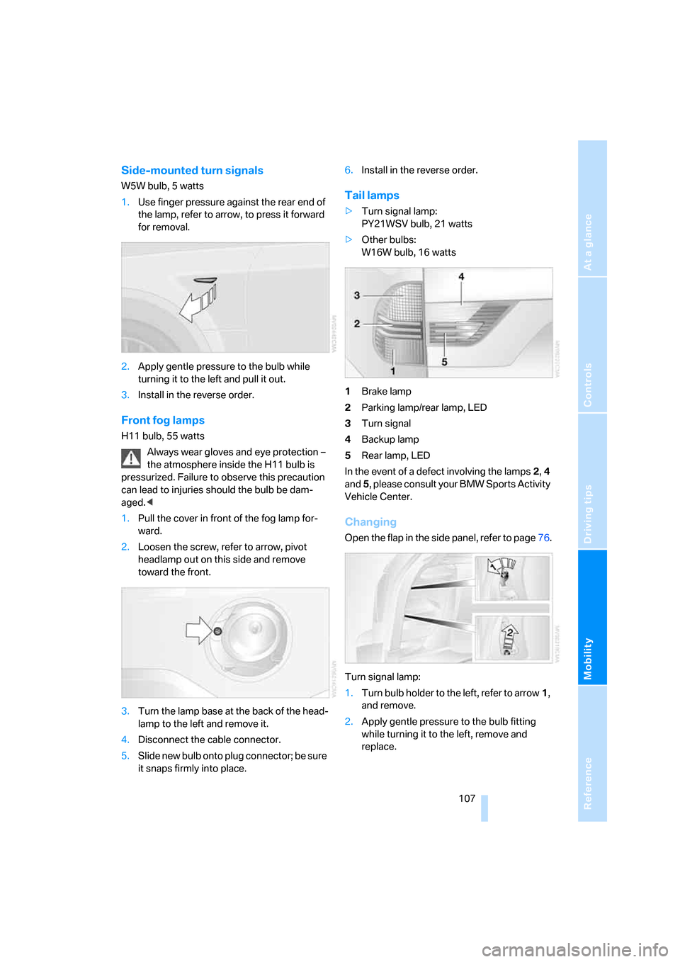 BMW X3 3.0I 2007 E83 Owners Manual Reference
At a glance
Controls
Driving tips
Mobility
 107
Side-mounted turn signals
W5W bulb, 5 watts
1.Use finger pressure against the rear end of 
the lamp, refer to arrow, to press it forward 
for 