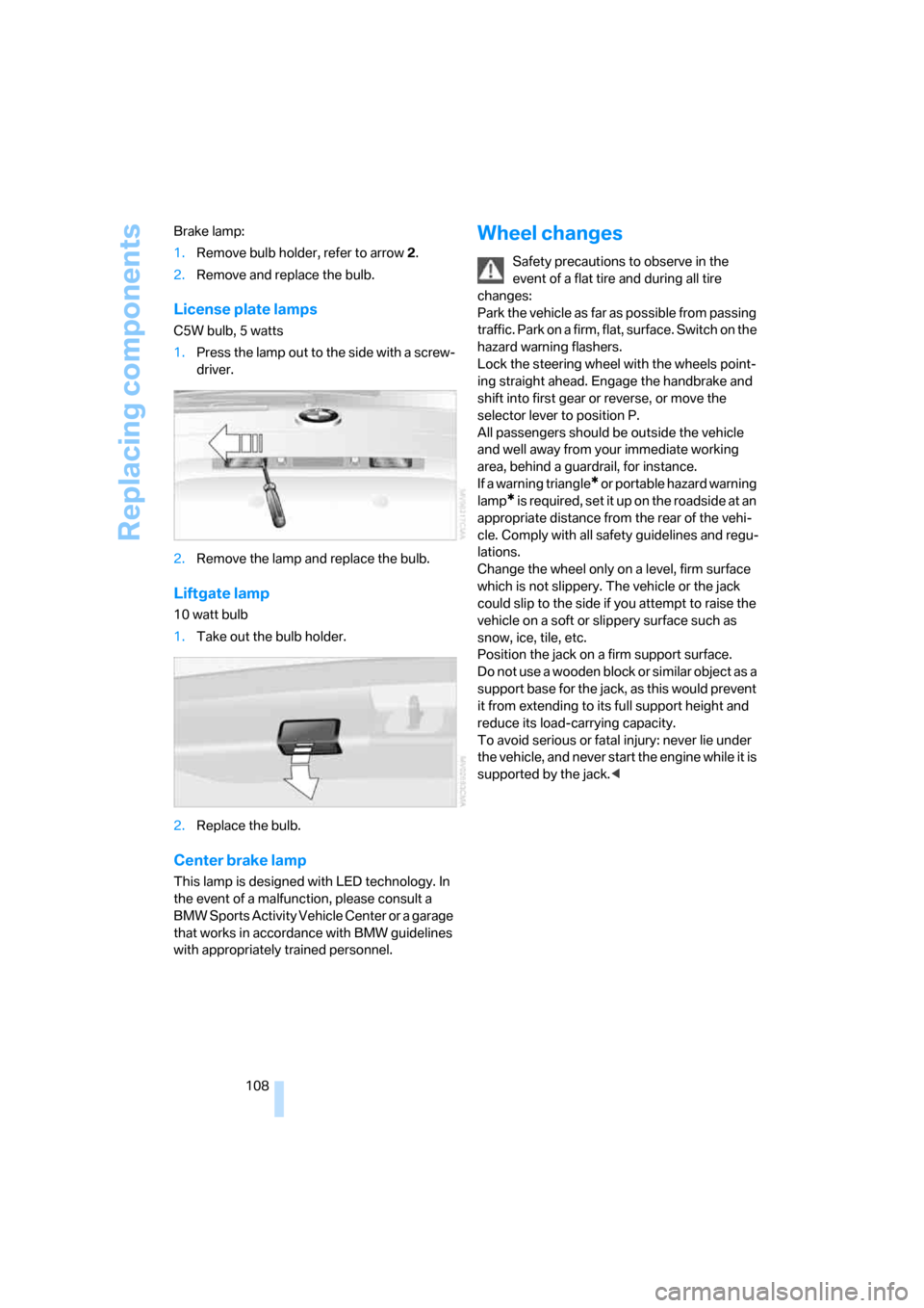 BMW X3 3.0I 2007 E83 Owners Manual Replacing components
108 Brake lamp:
1.Remove bulb holder, refer to arrow 2.
2.Remove and replace the bulb.
License plate lamps
C5W bulb, 5 watts
1.Press the lamp out to the side with a screw-
driver. BMW X3 3.0I 2007 E83 Owners Manual Replacing components
108 Brake lamp:
1.Remove bulb holder, refer to arrow 2.
2.Remove and replace the bulb.
License plate lamps
C5W bulb, 5 watts
1.Press the lamp out to the side with a screw-
driver.