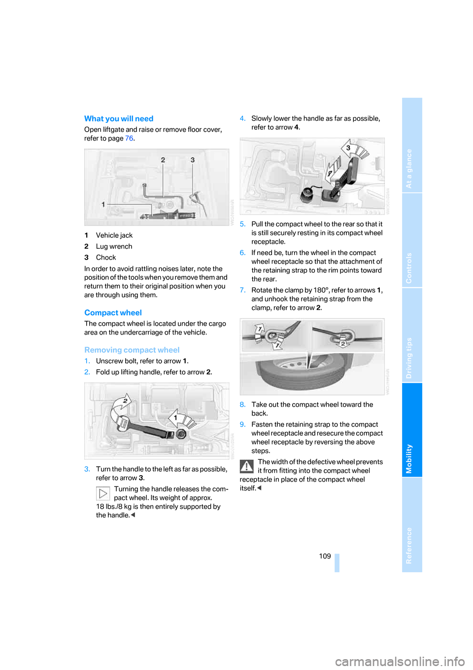 BMW X3 3.0SI 2007 E83 Owners Manual Reference
At a glance
Controls
Driving tips
Mobility
 109
What you will need
Open liftgate and raise or remove floor cover, 
refer to page76.
1Vehicle jack
2Lug wrench
3Chock
In order to avoid rattlin