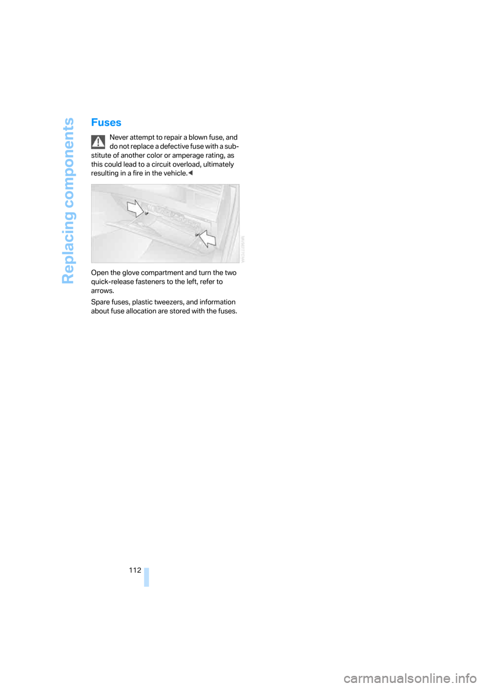 BMW X3 3.0I 2007 E83 Owners Manual Replacing components
112
Fuses
Never attempt to repair a blown fuse, and
do not replace a defective fuse with a sub-
stitute of another color or amperage rating, as
this could lead to a circuit over BMW X3 3.0I 2007 E83 Owners Manual Replacing components
112
Fuses
Never attempt to repair a blown fuse, and
do not replace a defective fuse with a sub-
stitute of another color or amperage rating, as
this could lead to a circuit over