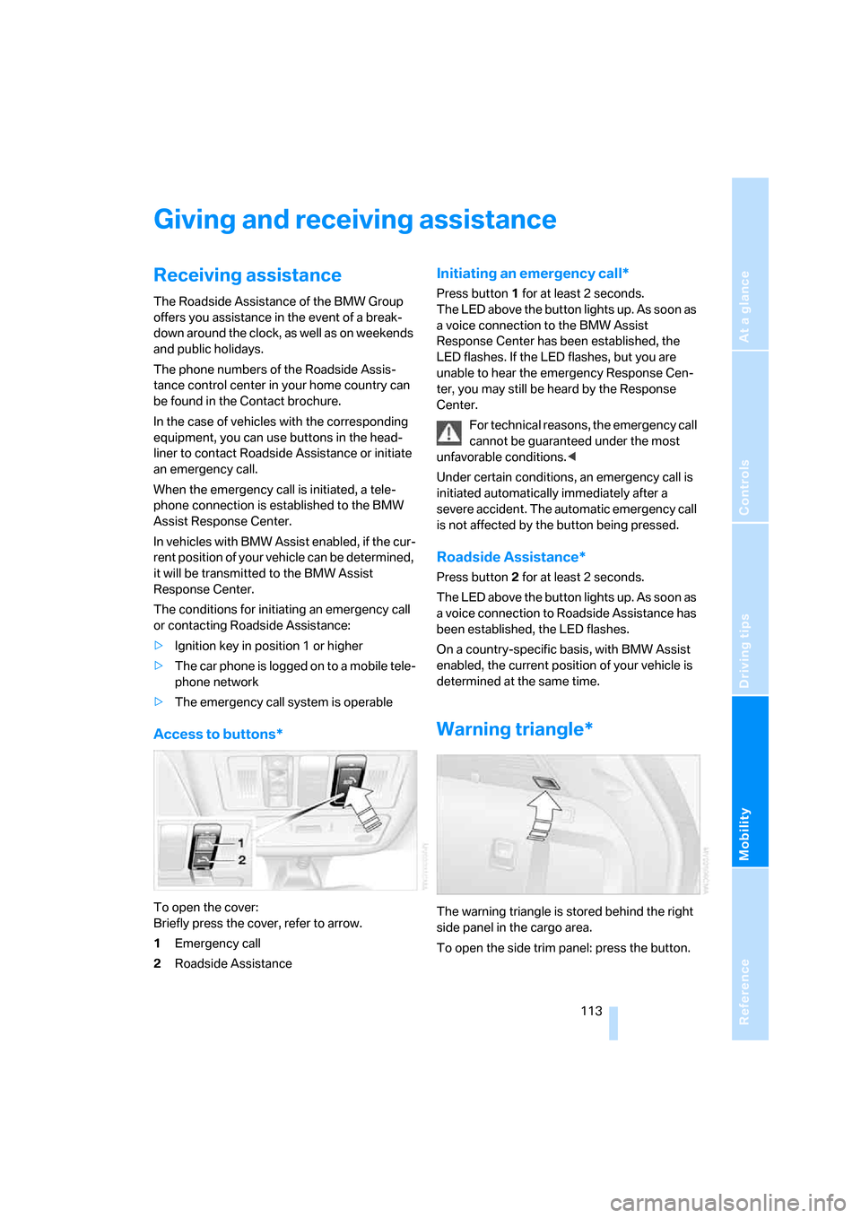 BMW X3 3.0SI 2007 E83 Owners Manual Reference
At a glance
Controls
Driving tips
Mobility
 113
Giving and receiving assistance
Receiving assistance
The Roadside Assistance of the BMW Group 
offers you assistance in the event of a break-
