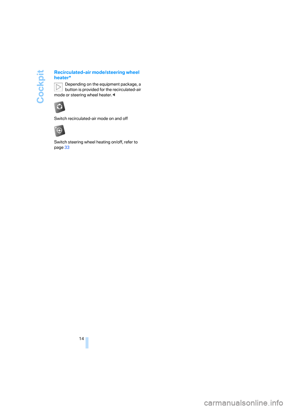 BMW X3 3.0I 2007 E83 Owners Manual Cockpit
14
Recirculated-air mode/steering wheel 
heater*
Depending on the equipment package, a 
button is provided for the recirculated-air 
mode or steering wheel heater.<
Switch recirculated-air mod