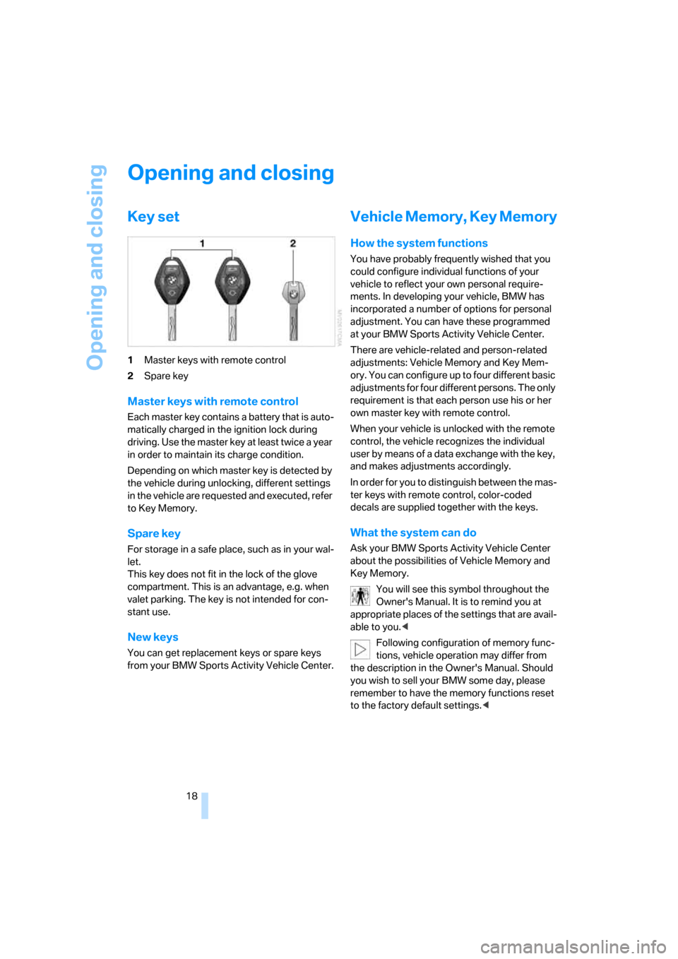 BMW X3 3.0SI 2007 E83 User Guide Opening and closing
18
Opening and closing
Key set
1Master keys with remote control
2Spare key
Master keys with remote control
Each master key contains a battery that is auto-
matically charged in the