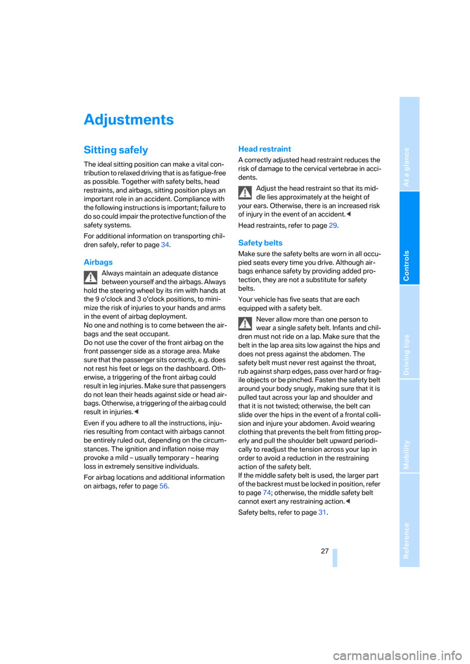 BMW X3 3.0SI 2007 E83 Owners Manual Reference
At a glance
Controls
Driving tips
Mobility
 27
Adjustments
Sitting safely
The ideal sitting position can make a vital con-
tribution to relaxed driving that is as fatigue-free 
as possible. 