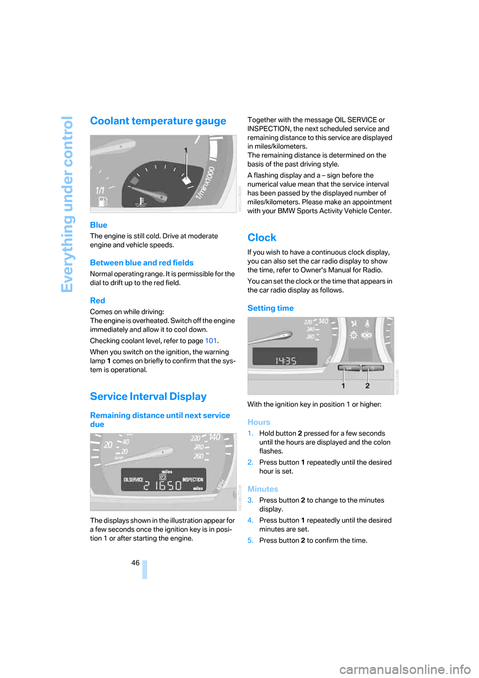 BMW X3 3.0I 2007 E83 Service Manual Everything under control
46
Coolant temperature gauge
Blue
The engine is still cold. Drive at moderate 
engine and vehicle speeds.
Between blue and red fields
Normal operating range. It is permissible