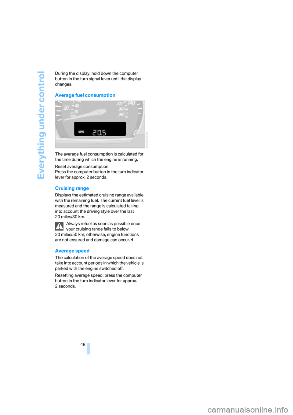 BMW X3 3.0SI 2007 E83 Service Manual Everything under control
48 During the display, hold down the computer 
button in the turn signal lever until the display 
changes.
Average fuel consumption
The average fuel consumption is calculated 