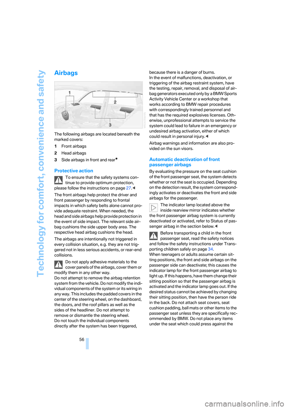 BMW X3 3.0SI 2007 E83 User Guide Technology for comfort, convenience and safety
56
Airbags
The following airbags are located beneath the 
marked covers:
1Front airbags
2Head airbags
3Side airbags in front and rear
*
Protective action